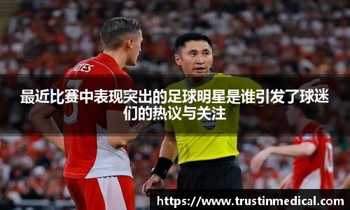 最近比赛中表现突出的足球明星是谁引发了球迷们的热议与关注
